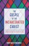 The Gospel of the Incarcerated Christ
