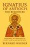 Ignatius of Antioch for Beginners: Exploring His Message of Unity, Faith, and Devotion