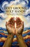 HOLY GROUND, HOLY HANDS: Unlocking Divine Visitation Through Authentic Worship, Radical Thanksgiving, and Purposeful Giving