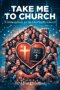 Take Me to Church: A Biblical Guide for the 21st Century Church
