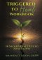 Triggered to Heal Workbook: 16 Sacred Practices to Heal Deeply