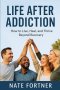 Life After Addiction: How to Live, Heal, and Thrive Beyond Recovery