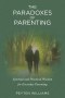 The Paradoxes of Parenting: Spiritual and Practical Wisdom for Everyday Parenting