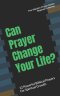 Can Prayer Change Your Life?: 12 Powerful Biblical Prayers For Spiritual Growth