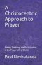 A Christocentric Approach to Prayer: Seeing, Entering, and Participating in the Prayer Life of Christ