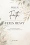 When Faith Feels Heavy: A Devotional for Women Learning to Trust God Without Pressure