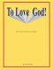 To Love God: With All Your Heart, Soul and Might