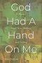 God Had A Hand On Me: A Memoir About Pain, Healing, and Victory