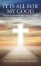 It Is All for My Good: Navigating Faith's Trials From Struggle to Strength: Understanding and Embracing God's Purpose