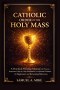 Catholic Order of The Holy Mass : A practical worship manual with prayers, responses, step-by-step instructions and spiritual Guidance for beginners