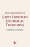The Formation of Early Christian Liturgical Traditions