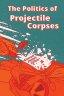 The Politics of Projectile Corpses