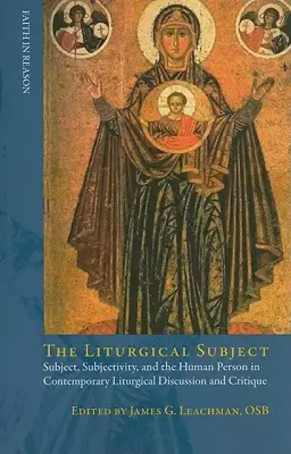 Liturgical Subject: Subject, Subjectivity, and the Human Person in Contemporary Liturgical Discussion and Critique
