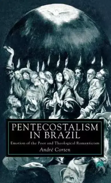 Pentecostalism in Brazil: Emotion of the Poor and Theological Romanticism