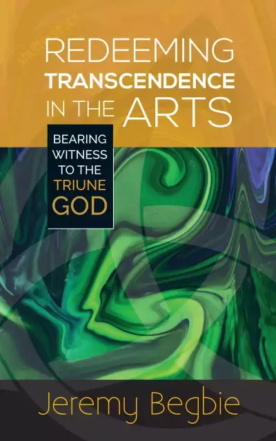 Redeeming Transcendence in the Arts: Bearing Witness to the Triune God