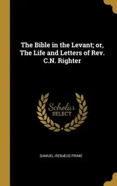 The Bible in the Levant; or, The Life and Letters of Rev. C.N. Righter