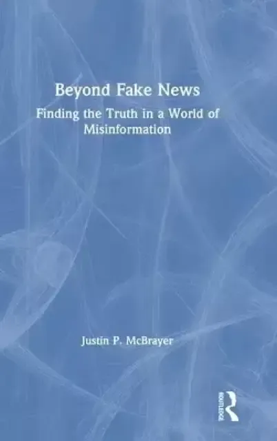Beyond Fake News: Finding the Truth in a World of Misinformation