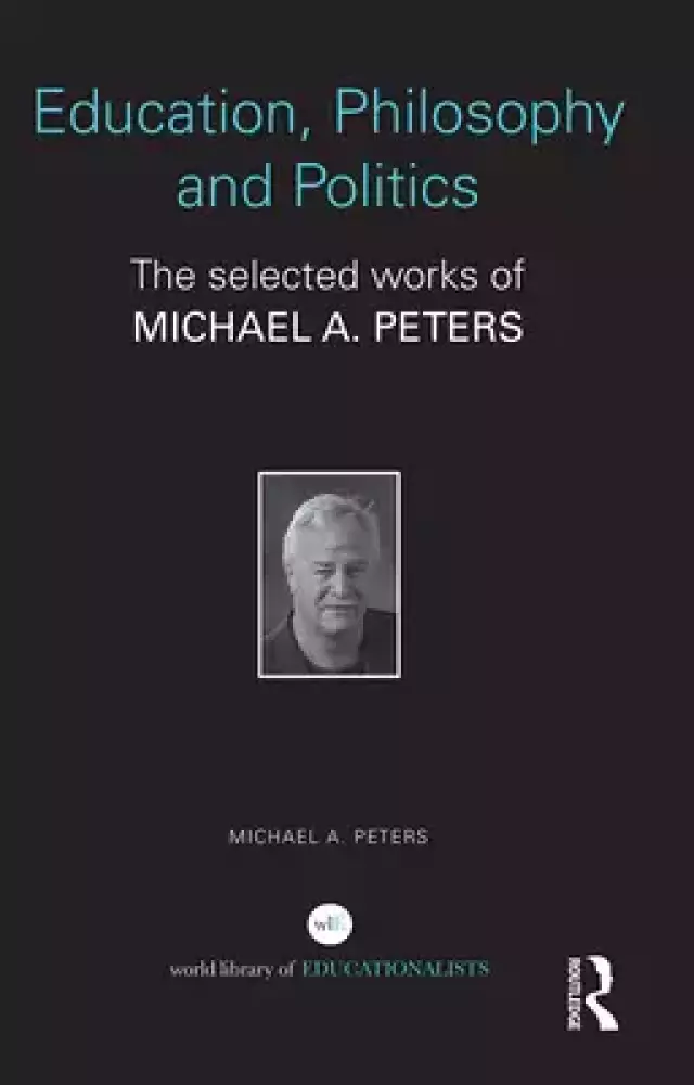 Education, Philosophy and Politics: The Selected Works of Michael A. Peters