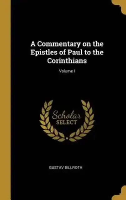 A Commentary on the Epistles of Paul to the Corinthians; Volume I