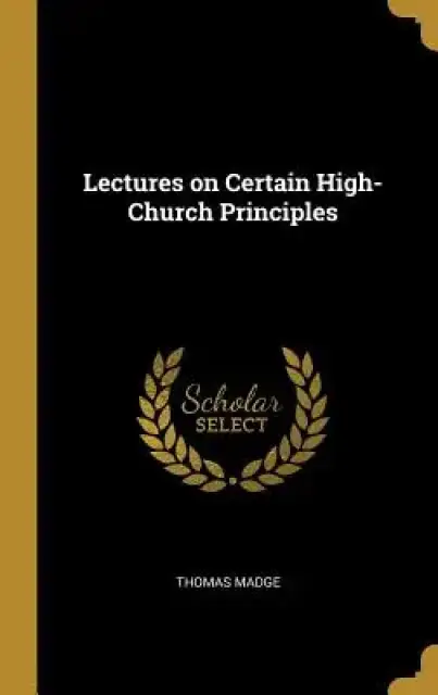 Lectures on Certain High-Church Principles