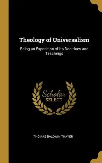 Theology of Universalism: Being an Exposition of Its Doctrines and Teachings