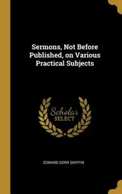 Sermons, Not Before Published, on Various Practical Subjects