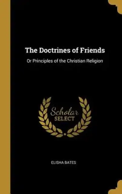 The Doctrines of Friends: Or Principles of the Christian Religion