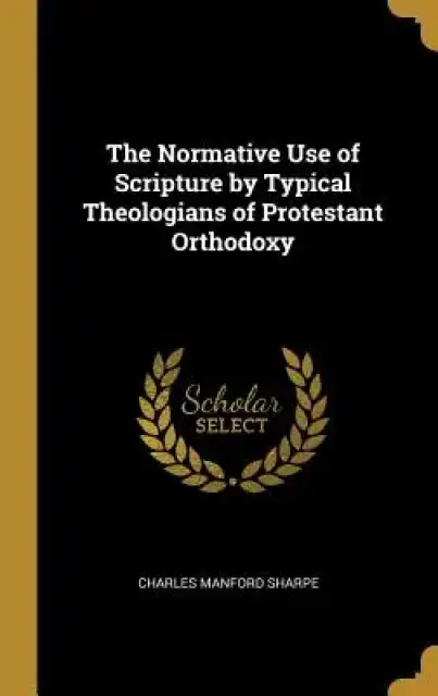 The Normative Use of Scripture by Typical Theologians of Protestant Orthodoxy