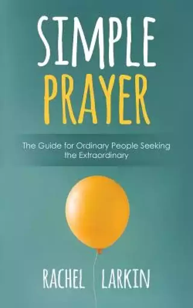 Simple Prayer: The Guide for Ordinary People Seeking the Extraordinary