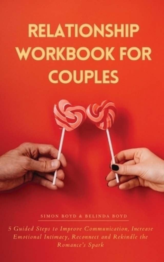 Relationship Workbook for Couples: 5 Guided Steps to Improve Communication, IncreaseEmotional Intimacy, Reconnect and Rekindle theRomance's Spark
