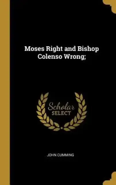 Moses Right and Bishop Colenso Wrong;