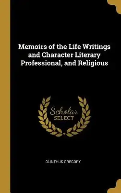 Memoirs of the Life Writings and Character Literary Professional, and Religious