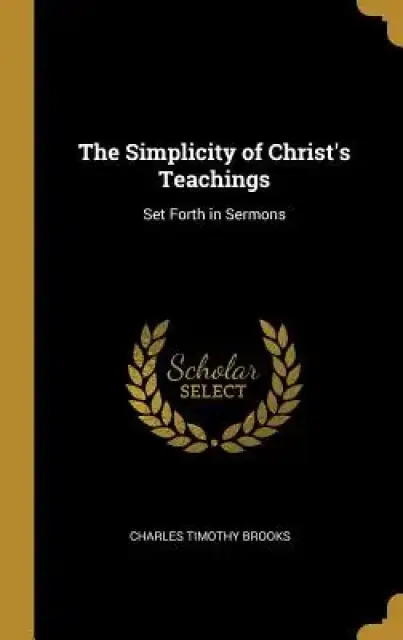 The Simplicity of Christ's Teachings: Set Forth in Sermons