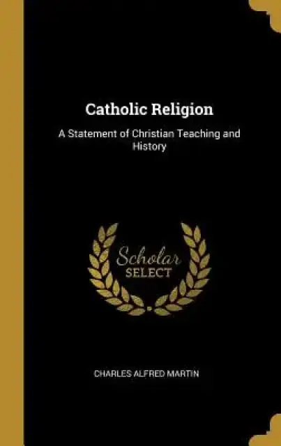 Catholic Religion: A Statement of Christian Teaching and History