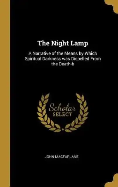 The Night Lamp: A Narrative of the Means by Which Spiritual Darkness was Dispelled From the Death-b
