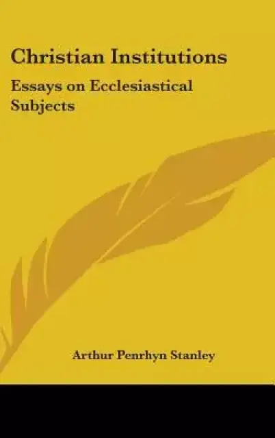 Christian Institutions: Essays on Ecclesiastical Subjects