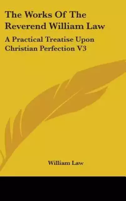 The Works of the Reverend William Law: A Practical Treatise Upon Christian Perfection V3