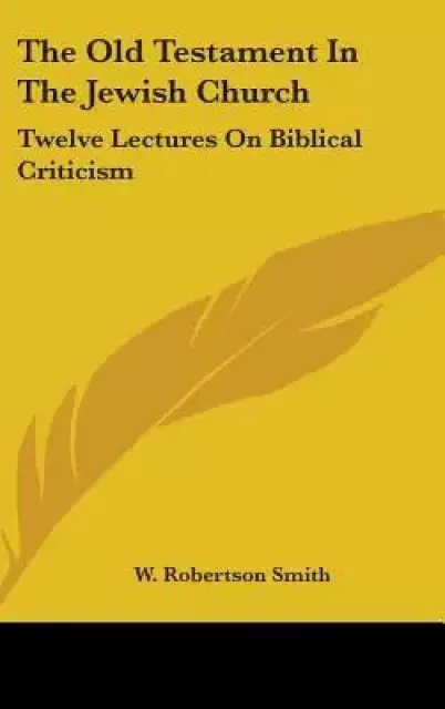 The Old Testament in the Jewish Church: Twelve Lectures on Biblical Criticism