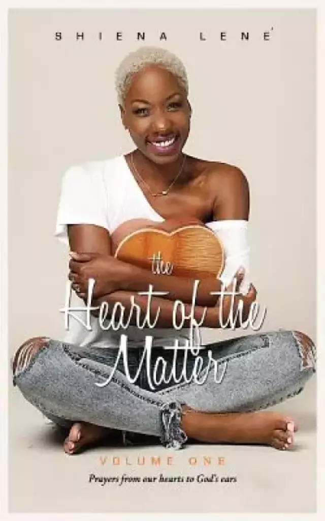 The Heart of The Matter: Volume One: Prayers From Our Hearts to God's Ears