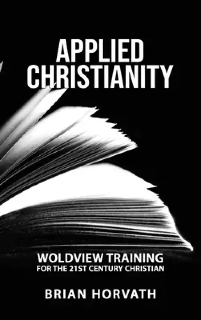 Applied Christianity : Worldview Training for the 21st Century Christian