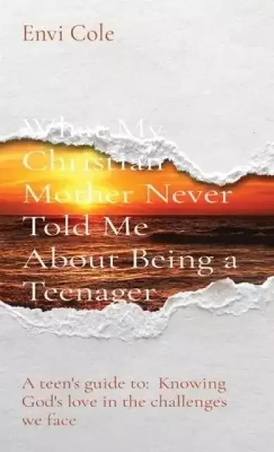 What My Christian Mother Never Told Me About Being a Teenager: A teen's guide to: Knowing God's love in the challenges we face
