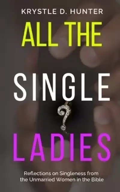 All the Single Ladies: Reflections on Singleness from the Unmarried Women in the Bible