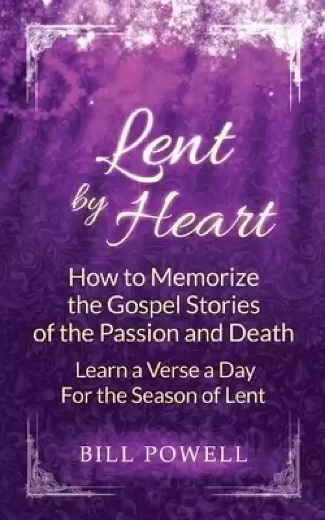 Lent by Heart: How to Memorize the Gospel Stories of the Passion and Death: Learn a Verse a Day for the Season of Lent