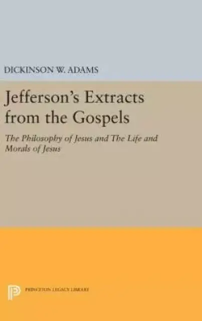 Jefferson's Extracts from the Gospels: The Philosophy of Jesus and The Life and Morals of Jesus