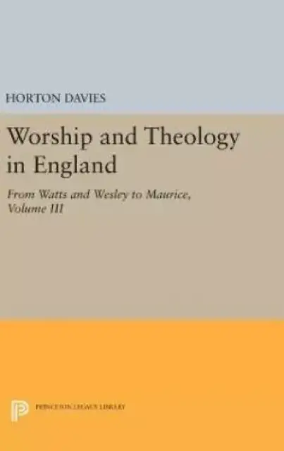 Worship and Theology in England: From Watts and Wesley to Maurice, Volume III