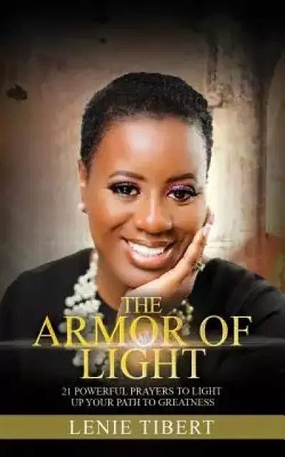 The Armor of Light: 21 Powerful Prayer to Light of Your Path to Greatness
