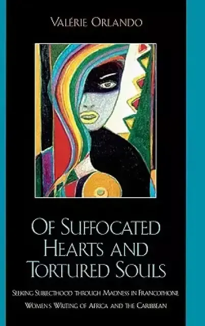 Of Suffocated Hearts and Tortured Souls: Seeking Subjecthood Through Madness in Francophone Women's Writing of Africa and the Caribbean