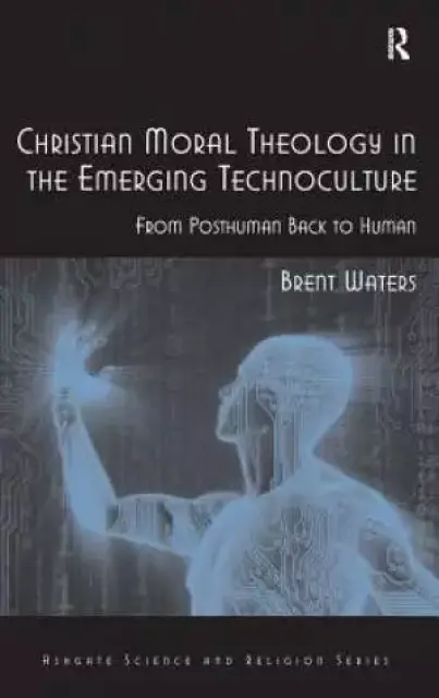 Christian Moral Theology in the Emerging Technoculture : From Posthuman Back to Human