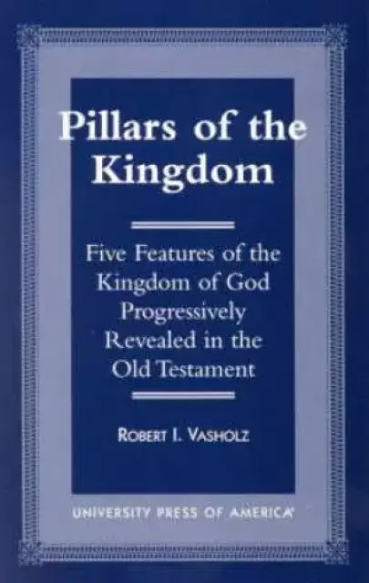 Pillars of the Kingdom : Five Features of the Kingdom of God Progressively Revealed in the Old Testament 