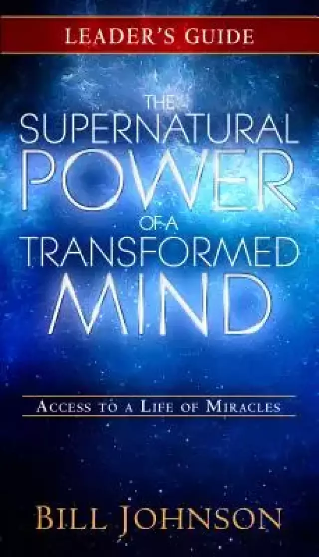 The Supernatural Power of a Transformed Mind Leader's Guide: Access to a Life of Miracles